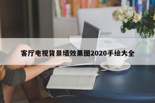 客厅电视背景墙效果图2020手绘大全